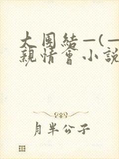 大团结—(—)亲情会小说