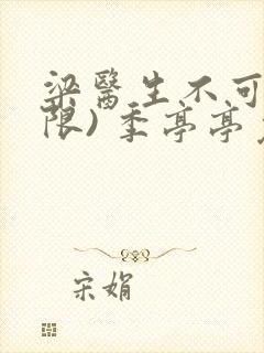 梁医生不可以(限) 季亭亭免费阅读