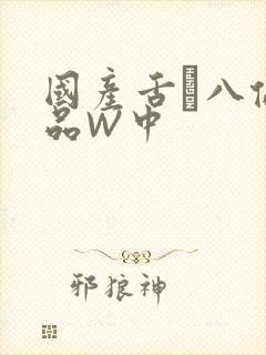 国产舌乚八伦偷品W中