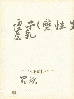 傻子(双性生子产乳