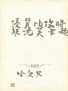 优质rb攻略系统沈芙笔趣阁