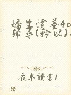 娇生惯养4ph归寻(矜以)小说免费阅读