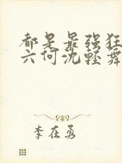都是最强狂兵陈六何沈轻舞