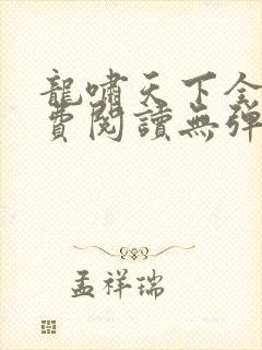 龙啸天下全文免费阅读无弹窗