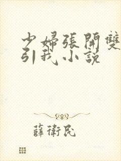 少妇张开双腿勾引我小说