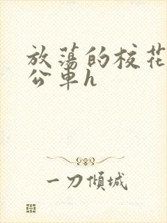 放荡的校花女友公车h