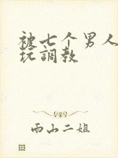 被七个男人绑着玩调教