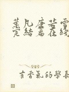 叶凡唐若雪全本完结篇在线看