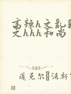 高辣h文乱乳h文hhh和尚