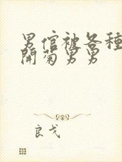 男倌被各种玉势开菊男男