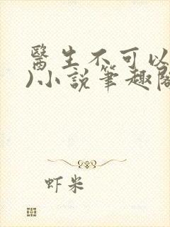 医生不可以(限)小说笔趣阁