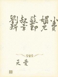 刘叔苏媚小说最新章节免费阅读