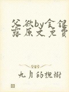 父欲by金银花露原文免费阅读笔趣阁