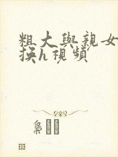 粗大与亲女伦交换h视频