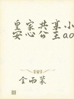 皇家共享小公主安心公主aor免费阅读