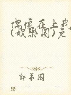 偶像在上我在下(娱乐圈)免费阅读