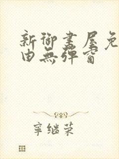 新御书屋免费自由无弹窗