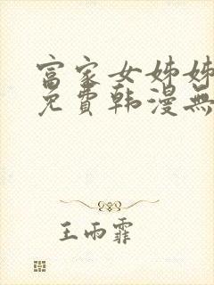 富家女姊姊漫画免费韩漫无删减在线观看