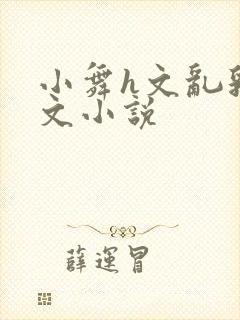 小舞h文乱乳h文小说