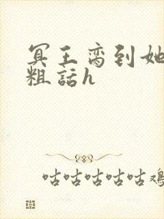 冥王脔到她哭h粗话h