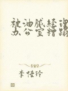 被油腻经理抱进办公室糟蹋h