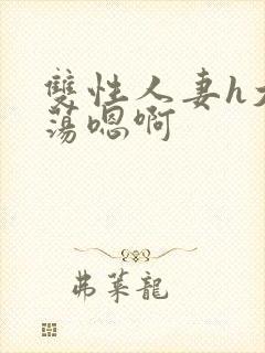 双性人妻h大乳荡嗯啊