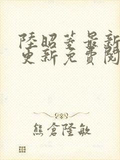 陆昭菱最新章节更新免费阅读小说