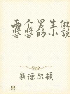 两个男生做酿酿酱酱的小说