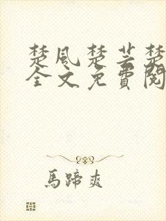 楚风楚芸楚鸿飞全文免费阅读修罗武神二千章