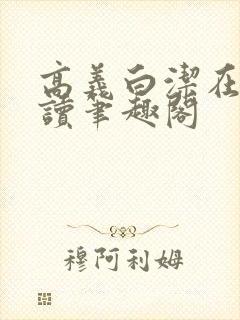 高义白洁在线阅读笔趣阁