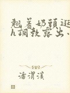 翘着奶头逛校园h调教露出小说