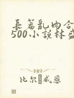 长篇乱肉合集乱500小说林盛