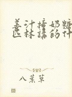 姜汁撞奶糖阿司匹林讲的什么