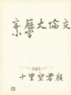 客厅大伦交侩h小雪