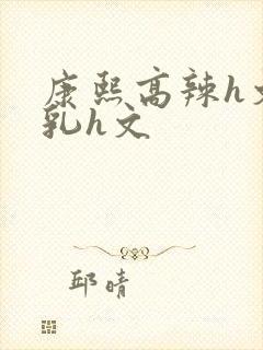 康熙高辣h文乱乳h文