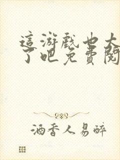 这游戏也太真实了吧免费阅读