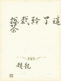 总裁干了这碗绿茶