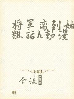 将军脔到她哭h粗话h动漫