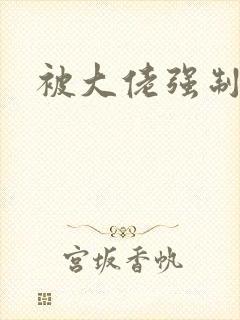 被大佬强制爱了