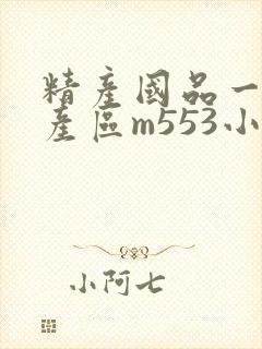 精产国品一二三产区m553小说