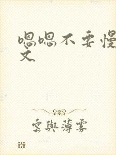 嗯嗯不要慢点h文