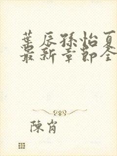 叶辰孙怡夏若雪最新章节全文免费阅读