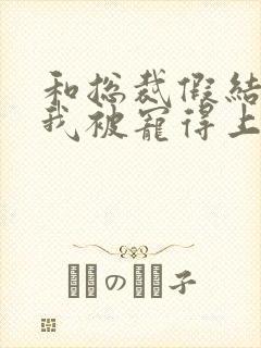 和总裁假结婚后我被宠得上头