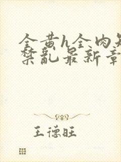 全黄h全肉短篇禁乱最新章节