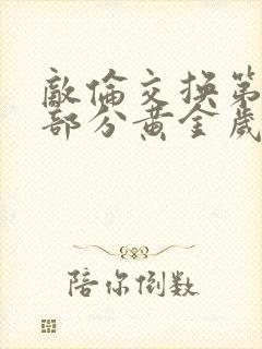 敌伦交换第10部分黄金岁月