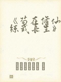 《苟在修仙世界练武长生》