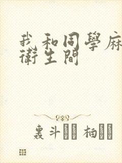 我和同学麻麻在卫生间