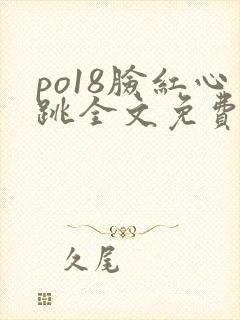 po18脸红心跳全文免费阅读笔趣阁封面