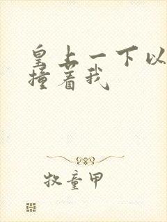 皇上一下以下的撞着我