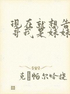 现在就想告诉哥哥我是妹妹